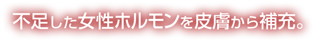 不足した女性ホルモンを皮膚から補充。