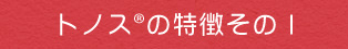 トノスの特徴その1
