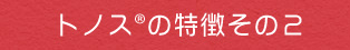 トノスの特徴その2