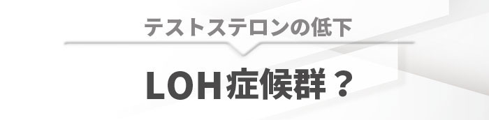 男の更年期？－2 テストステロンの低下 LOH症候群?